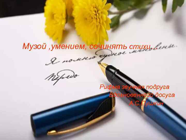 Музой , умением, сочинять стихи… Рифма звучная подруга Вдохновенного досуга А. С. Пушкин 