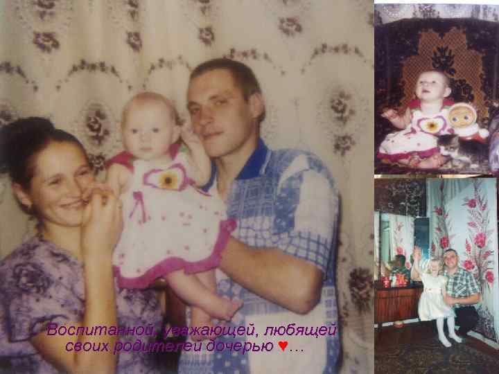 Воспитанной, уважающей, любящей своих родителей дочерью ♥… 
