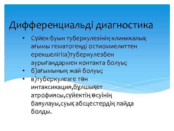 Дифференциальді диагностика • Сүйек-буын туберкулезінің клиникалық ағымы гематогенді остиомиелиттен ерекшелігі: а)туберкулезбен аурығандармен контакта болуы;