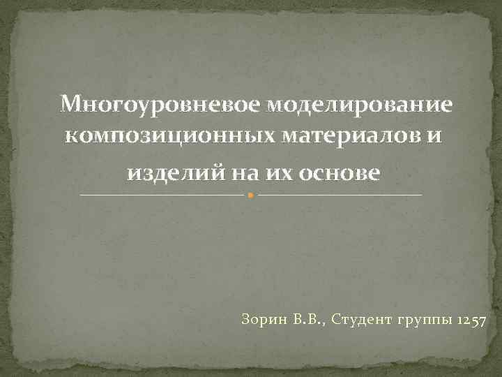 Многоуровневое моделирование композиционных материалов и изделий на их основе Зорин В. В. , Студент