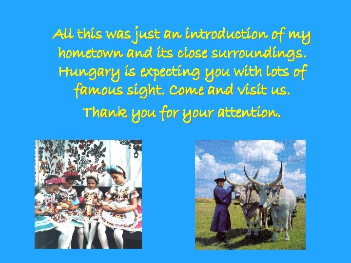 All this was just an introduction of my hometown and its close surroundings. Hungary