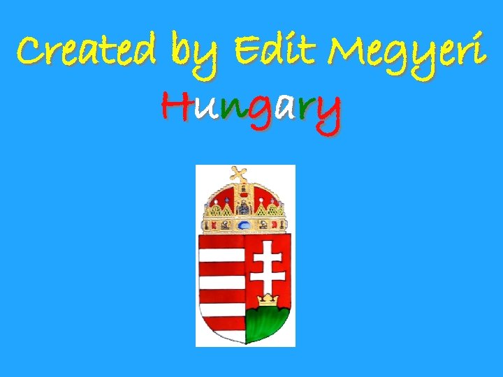 Created by Edit Megyeri H u ng a ry 
