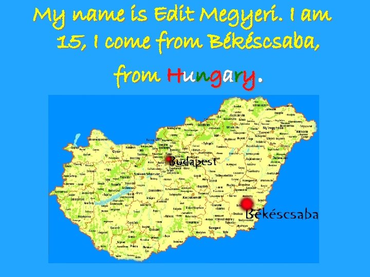 My name is Edit Megyeri. I am 15, I come from Békéscsaba, from Hungary.
