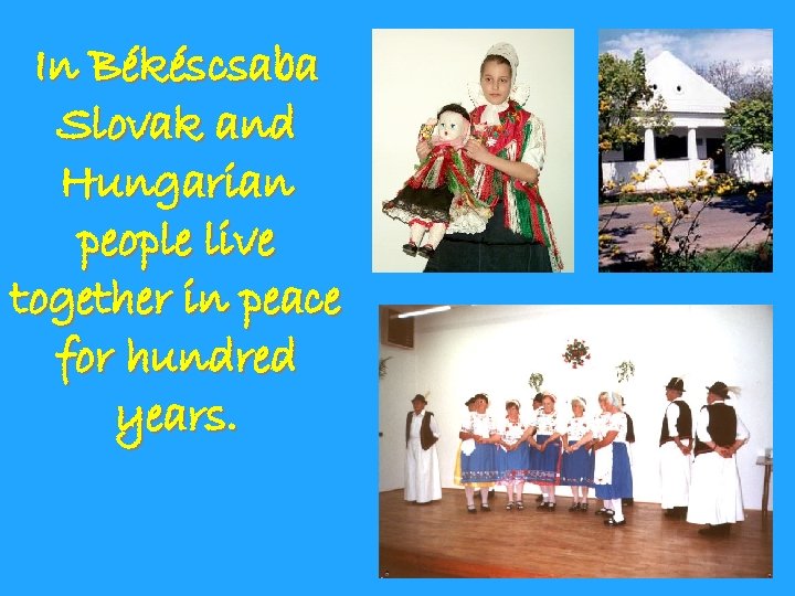In Békéscsaba Slovak and Hungarian people live together in peace for hundred years. 