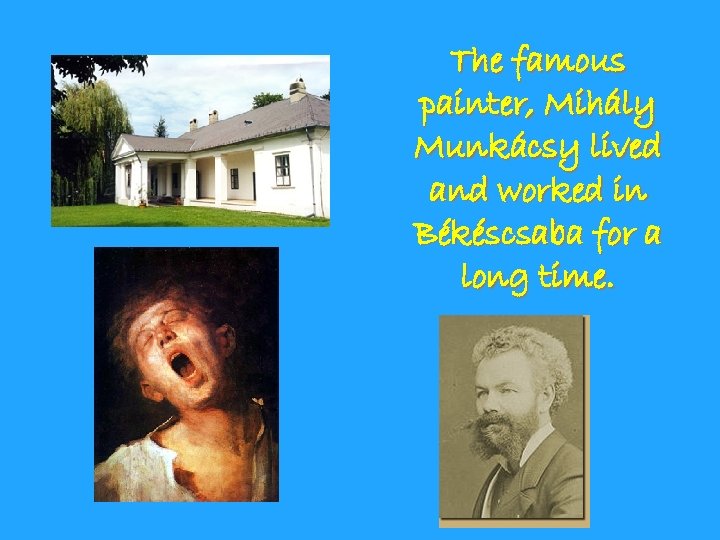 The famous painter, Mihály Munkácsy lived and worked in Békéscsaba for a long time.