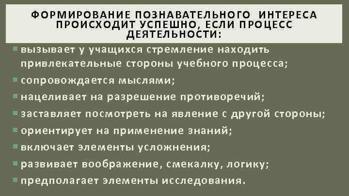 ФОРМИРОВАНИЕ ПОЗНАВАТЕЛЬНОГО ИНТЕРЕСА ПРОИСХОДИТ УСПЕШНО, ЕСЛИ ПРОЦЕСС ДЕЯТЕЛЬНОСТИ: вызывает у учащихся стремление находить привлекательные