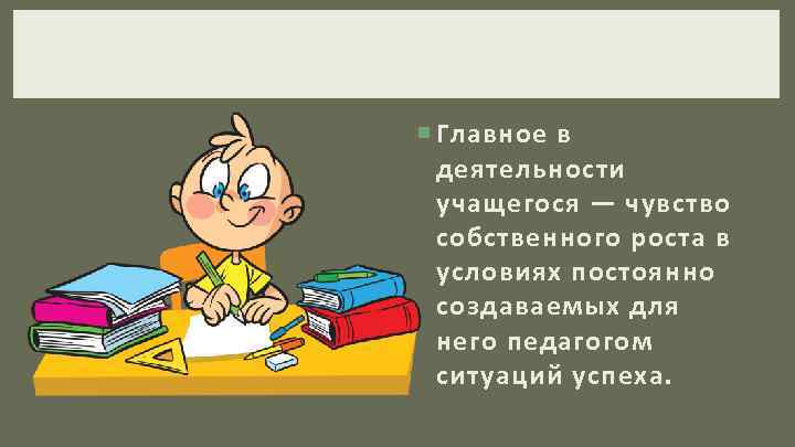  Главное в деятельности учащегося — чувство собственного роста в условиях постоянно создаваемых для