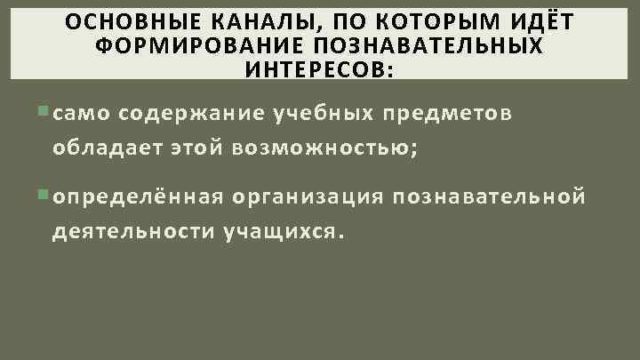 ОСНОВНЫЕ КАНАЛЫ, ПО КОТОРЫМ ИДЁТ ФОРМИРОВАНИЕ ПОЗНАВАТЕЛЬНЫХ ИНТЕРЕСОВ: само содержание учебных предметов обладает этой