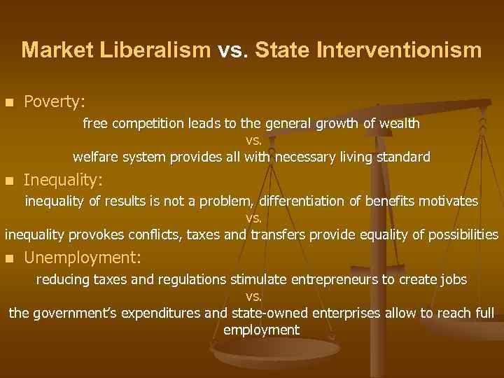 Market Liberalism vs. State Interventionism n Poverty: free competition leads to the general growth