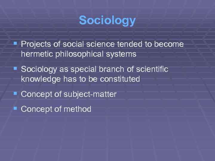 Sociology § Projects of social science tended to become hermetic philosophical systems § Sociology