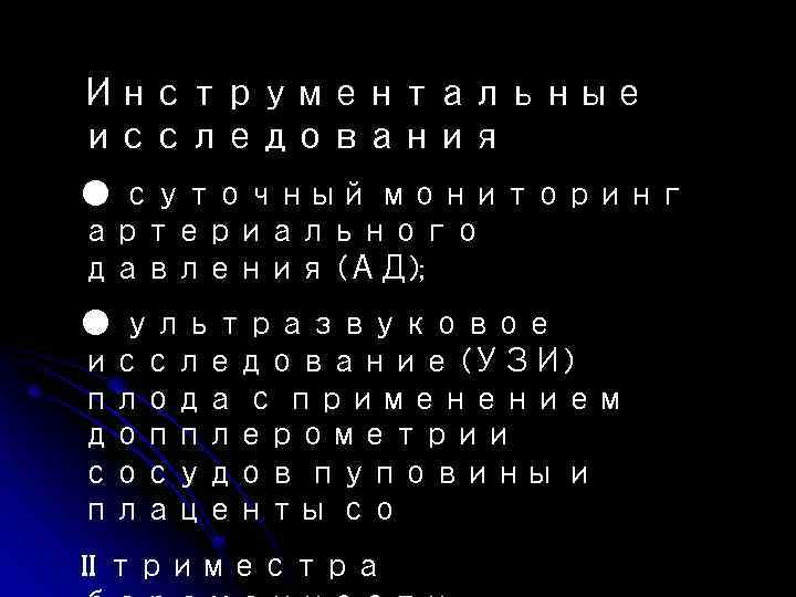 Инструментальные исследования ● суточный мониторинг артериального давления (АД); ● ультразвуковое исследование (УЗИ) плода с