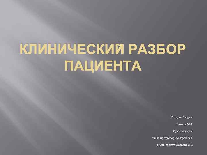 КЛИНИЧЕСКИЙ РАЗБОР ПАЦИЕНТА Студент 5 курса Темнов М. А. Руководитель: д. м. н. профессор