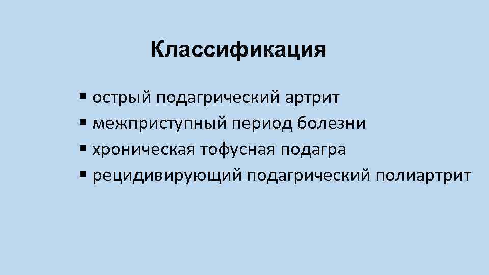 Классификация § острый подагрический артрит § межприступный период болезни § хроническая тофусная подагра §