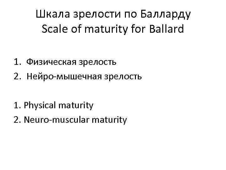 Шкала зрелости по Балларду Scale of maturity for Ballard 1. Физическая зрелость 2. Нейро-мышечная