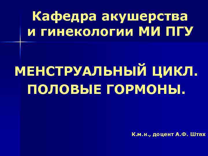 Кафедра акушерства и гинекологии МИ ПГУ МЕНСТРУАЛЬНЫЙ ЦИКЛ. ПОЛОВЫЕ ГОРМОНЫ. К. м. н. ,