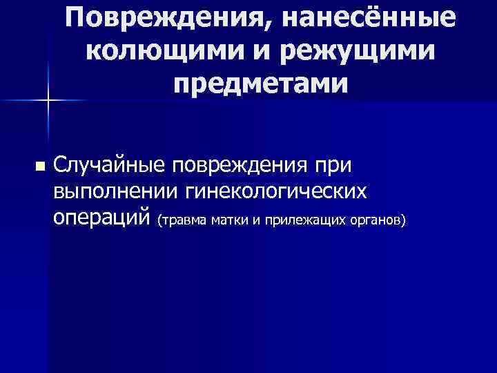 Повреждения, нанесённые колющими и режущими предметами n Случайные повреждения при выполнении гинекологических операций (травма