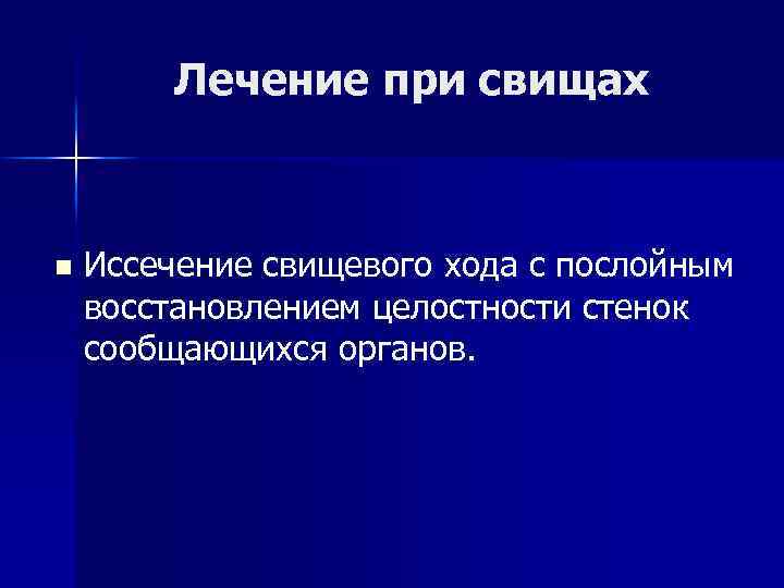 Лечение при свищах n Иссечение свищевого хода с послойным восстановлением целостности стенок сообщающихся органов.