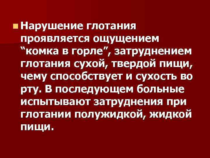 n Нарушение глотания проявляется ощущением “комка в горле”, затруднением глотания сухой, твердой пищи, чему