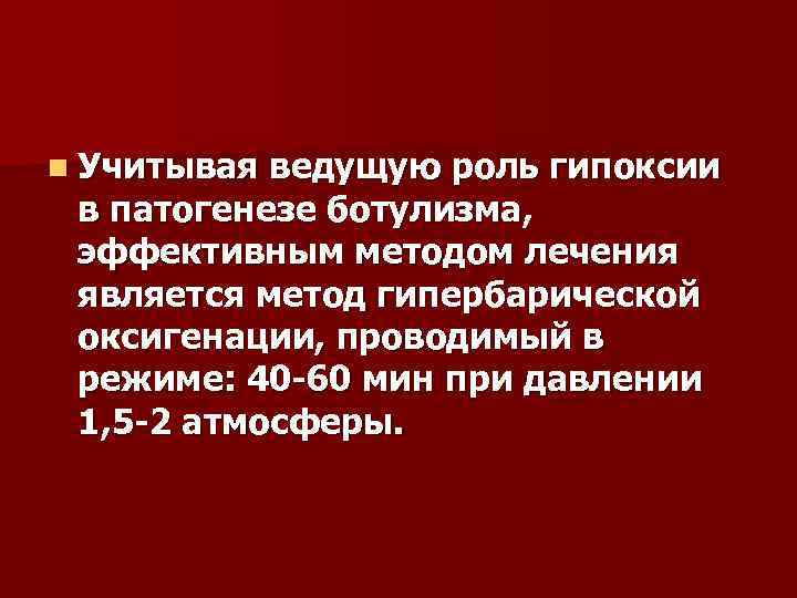 n Учитывая ведущую роль гипоксии в патогенезе ботулизма, эффективным методом лечения является метод гипербарической