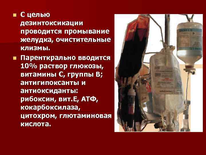 С целью дезинтоксикации проводится промывание желудка, очистительные клизмы. n Паренткрально вводится 10% раствор глюкозы,