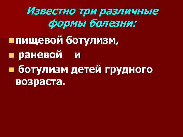 Известно три различные формы болезни: n пищевой ботулизм, n раневой и n ботулизм детей