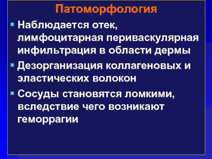 Патоморфология Наблюдается отек, лимфоцитарная периваскулярная инфильтрация в области дермы Дезорганизация коллагеновых и эластических волокон
