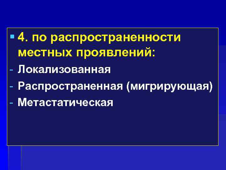  4. по распространенности местных проявлений: - Локализованная - Распространенная (мигрирующая) - Метастатическая 