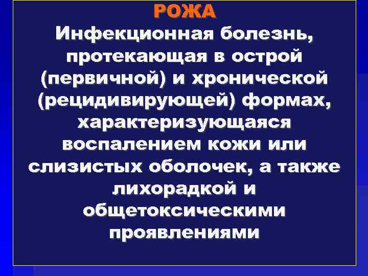 РОЖА Инфекционная болезнь, протекающая в острой (первичной) и хронической (рецидивирующей) формах, характеризующаяся воспалением кожи
