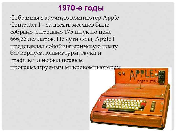 1970 -е годы Собранный вручную компьютер Apple Computer I – за десять месяцев было