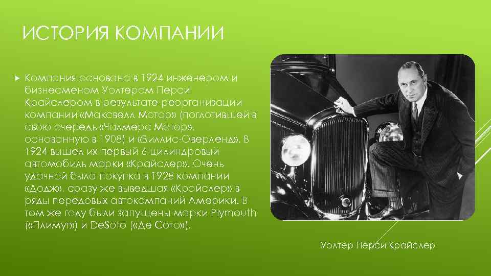 ИСТОРИЯ КОМПАНИИ Компания основана в 1924 инженером и бизнесменом Уолтером Перси Крайслером в результате