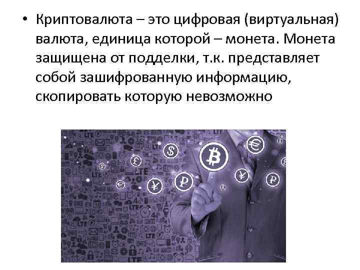  • Криптовалюта – это цифровая (виртуальная) валюта, единица которой – монета. Монета защищена