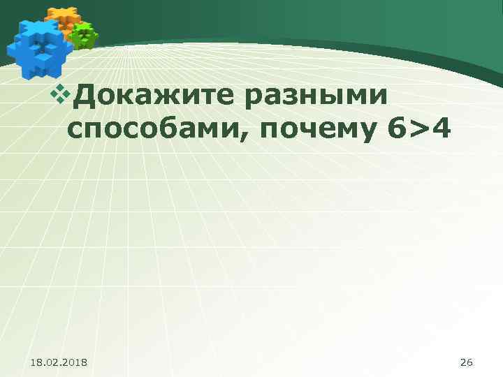 v. Докажите разными способами, почему 6>4 18. 02. 2018 26 