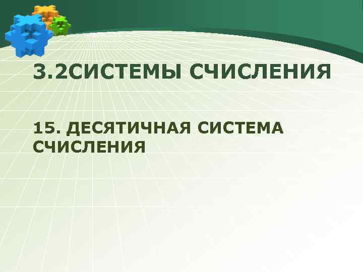 3. 2 СИСТЕМЫ СЧИСЛЕНИЯ 15. ДЕСЯТИЧНАЯ СИСТЕМА СЧИСЛЕНИЯ 