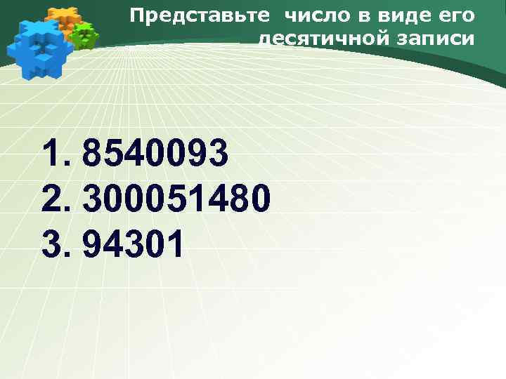 Представьте число в виде его десятичной записи 1. 8540093 2. 300051480 3. 94301 