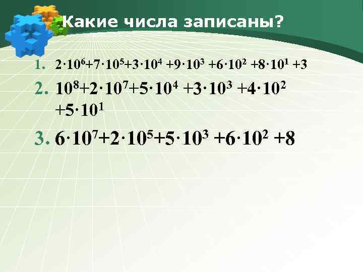 Какие числа записаны? 1. 2· 106+7· 105+3· 104 +9· 103 +6· 102 +8· 101