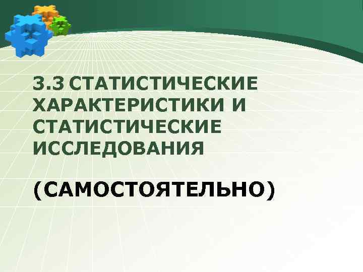 3. 3 СТАТИСТИЧЕСКИЕ ХАРАКТЕРИСТИКИ И СТАТИСТИЧЕСКИЕ ИССЛЕДОВАНИЯ (САМОСТОЯТЕЛЬНО) 