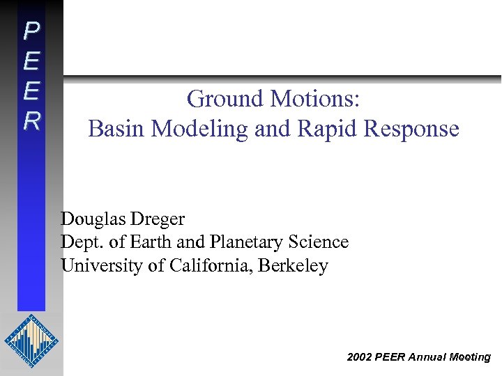 P E E R Ground Motions: Basin Modeling and Rapid Response Douglas Dreger Dept.