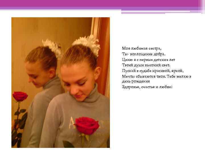 Моя любимая сестра, Ты- воплощение добра. Ценю я с первых детских лет Твоей души