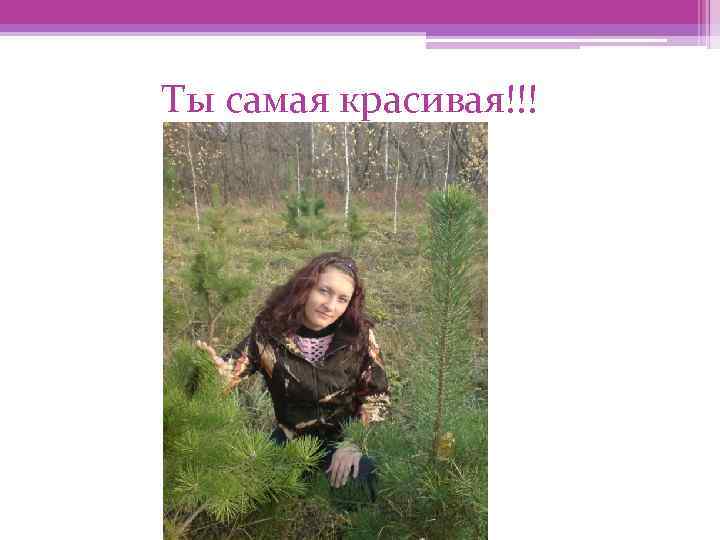 Ты самая красивая!!! 