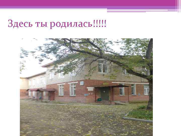 Здесь ты родилась!!!!! 