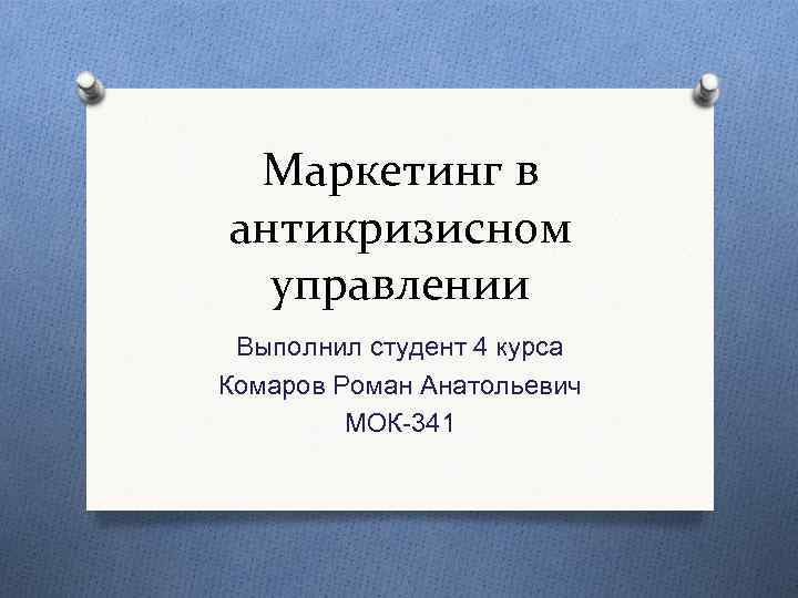 Маркетинг в антикризисном управлении Выполнил студент 4 курса Комаров Роман Анатольевич МОК-341 