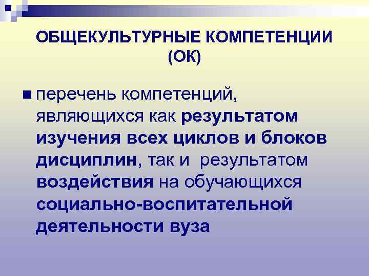 ОБЩЕКУЛЬТУРНЫЕ КОМПЕТЕНЦИИ (ОК) n перечень компетенций, являющихся как результатом изучения всех циклов и блоков