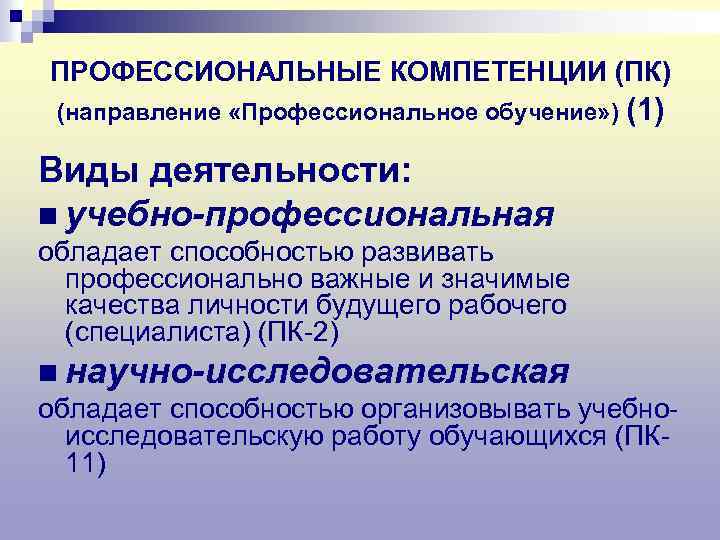 ПРОФЕССИОНАЛЬНЫЕ КОМПЕТЕНЦИИ (ПК) (направление «Профессиональное обучение» ) (1) Виды деятельности: n учебно-профессиональная обладает способностью
