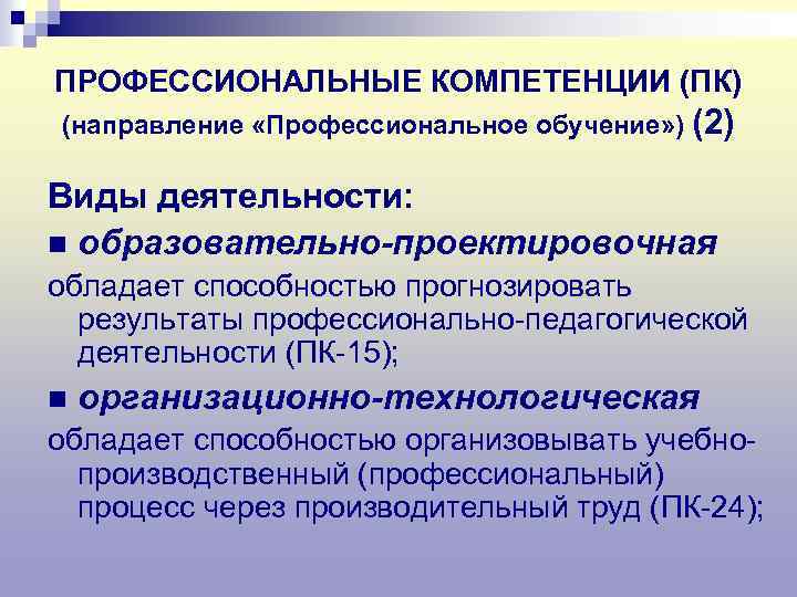 ПРОФЕССИОНАЛЬНЫЕ КОМПЕТЕНЦИИ (ПК) (направление «Профессиональное обучение» ) (2) Виды деятельности: n образовательно-проектировочная обладает способностью