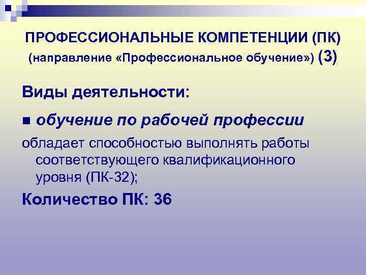 ПРОФЕССИОНАЛЬНЫЕ КОМПЕТЕНЦИИ (ПК) (направление «Профессиональное обучение» ) (3) Виды деятельности: n обучение по рабочей