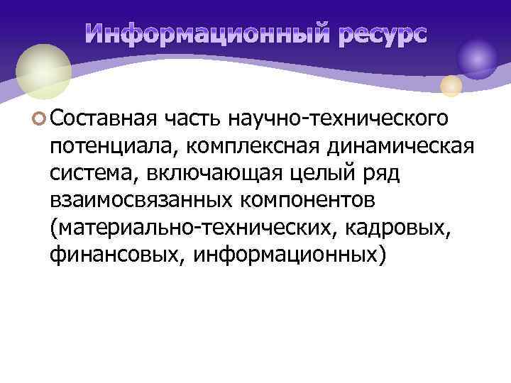 Информационный ресурс ¢ Составная часть научно-технического потенциала, комплексная динамическая система, включающая целый ряд взаимосвязанных