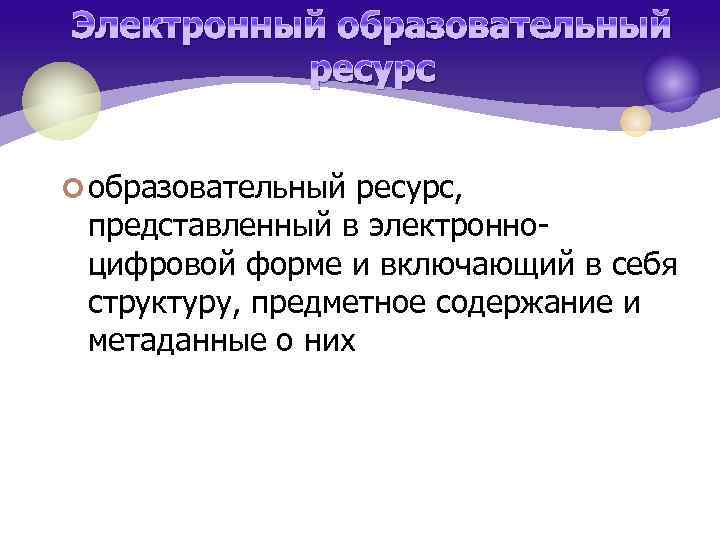 Электронный образовательный ресурс ¢ образовательный ресурс, представленный в электронноцифровой форме и включающий в себя