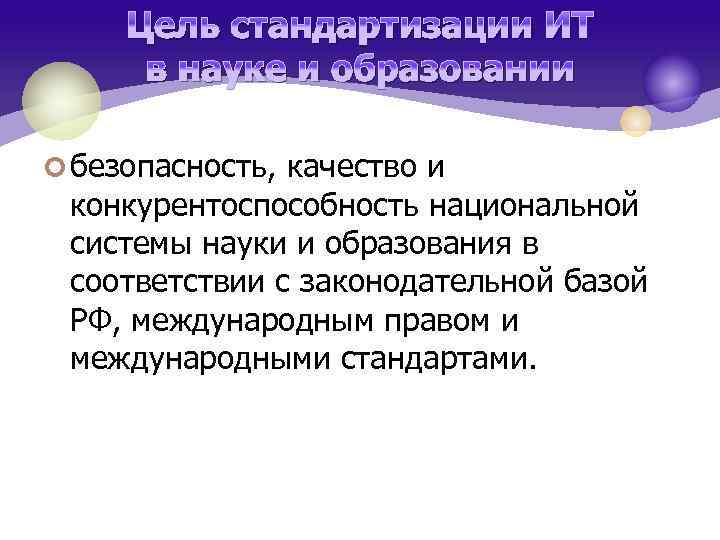 Цель стандартизации ИТ в науке и образовании ¢ безопасность, качество и конкурентоспособность национальной системы