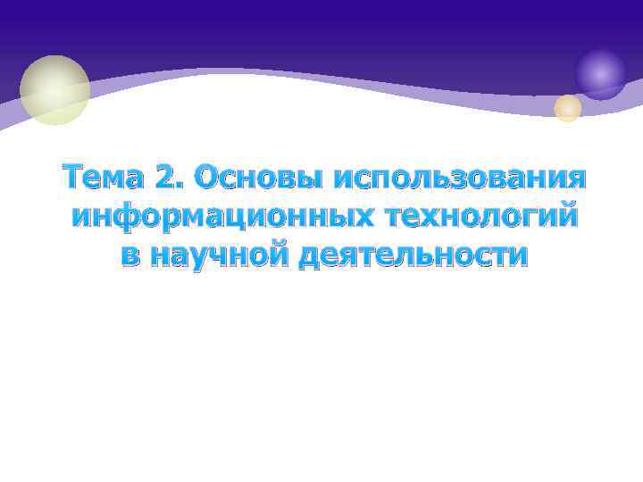 Тема 2. Основы использования информационных технологий в научной деятельности 