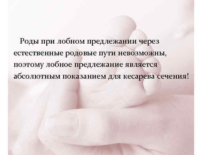 Роды при лобном предлежании через естественные родовые пути невозможны, поэтому лобное предлежание является абсолютным